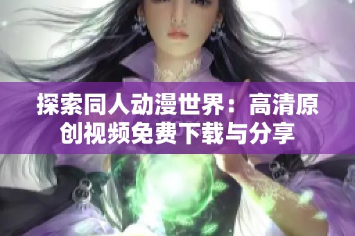 探索同人动漫世界：高清原创视频免费下载与分享