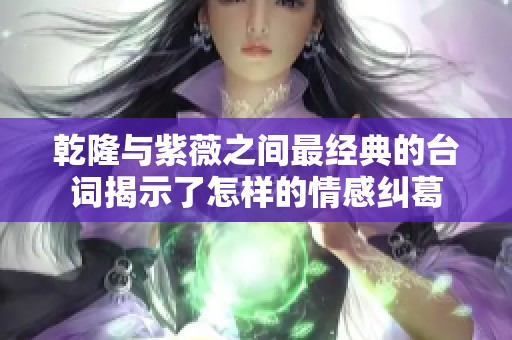 乾隆与紫薇之间最经典的台词揭示了怎样的情感纠葛