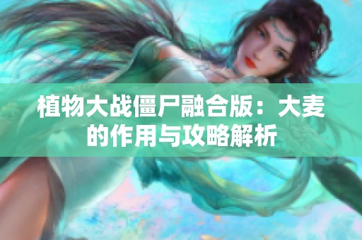 植物大战僵尸融合版：大麦的作用与攻略解析