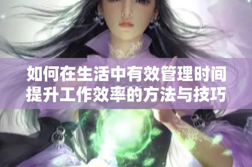 如何在生活中有效管理时间提升工作效率的方法与技巧