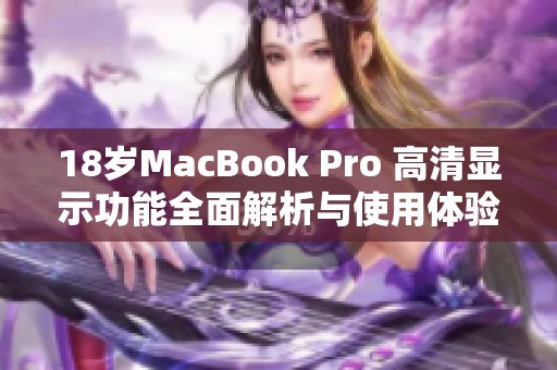 18岁MacBook Pro 高清显示功能全面解析与使用体验分享