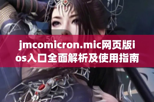 jmcomicron.mic网页版ios入口全面解析及使用指南