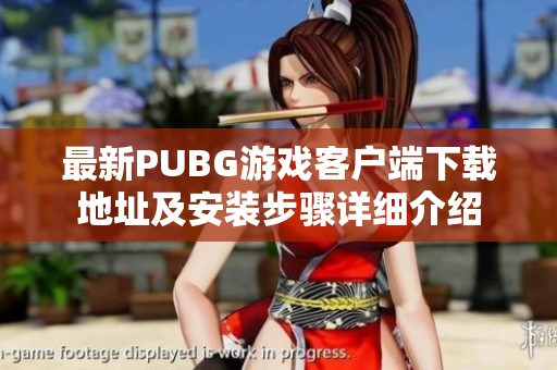 最新PUBG游戏客户端下载地址及安装步骤详细介绍