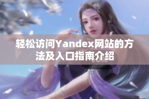 轻松访问Yandex网站的方法及入口指南介绍