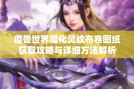 魔兽世界魔化灵纹布卷图纸获取攻略与详细方法解析