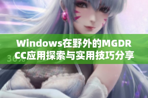 Windows在野外的MGDRCC应用探索与实用技巧分享