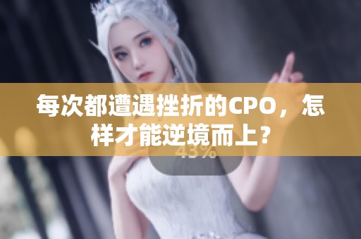 每次都遭遇挫折的CPO，怎样才能逆境而上？