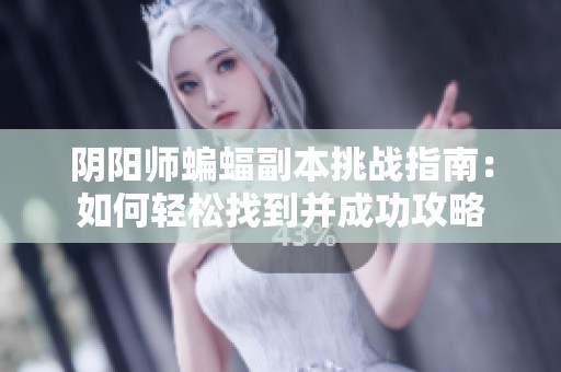 阴阳师蝙蝠副本挑战指南：如何轻松找到并成功攻略