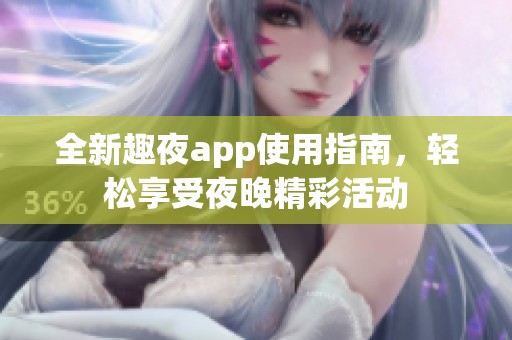 全新趣夜app使用指南，轻松享受夜晚精彩活动