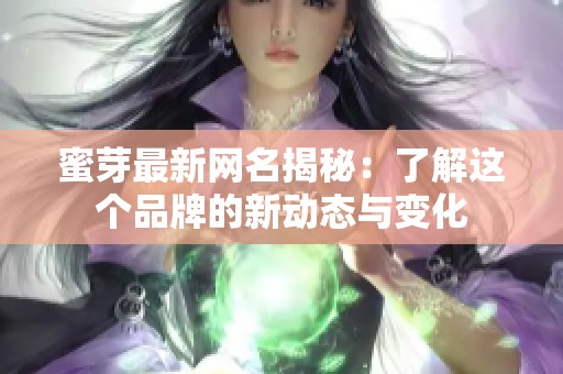 蜜芽最新网名揭秘：了解这个品牌的新动态与变化