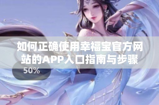 如何正确使用幸福宝官方网站的APP入口指南与步骤