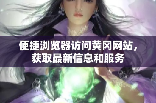 便捷浏览器访问黄冈网站，获取最新信息和服务