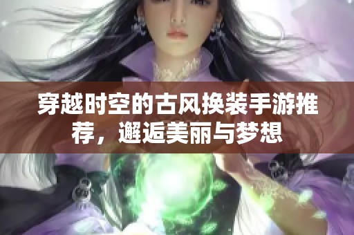 穿越时空的古风换装手游推荐，邂逅美丽与梦想