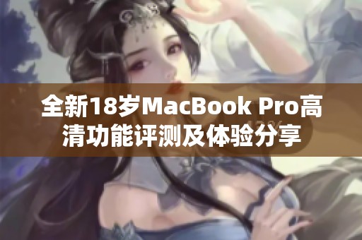 全新18岁MacBook Pro高清功能评测及体验分享