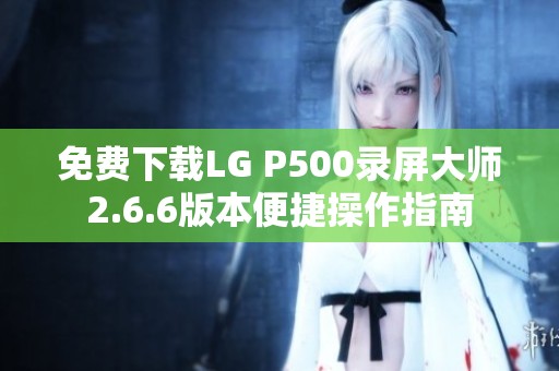 免费下载LG P500录屏大师2.6.6版本便捷操作指南