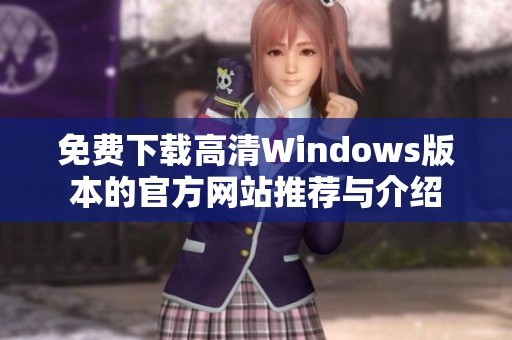 免费下载高清Windows版本的官方网站推荐与介绍