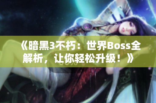 《暗黑3不朽：世界Boss全解析，让你轻松升级！》