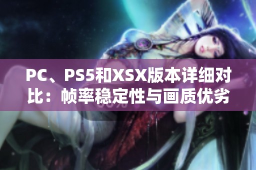 PC、PS5和XSX版本详细对比：帧率稳定性与画质优劣分析