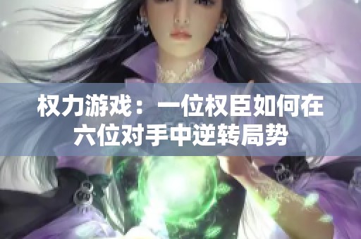 权力游戏：一位权臣如何在六位对手中逆转局势