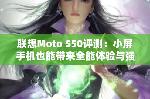 联想Moto S50评测：小屏手机也能带来全能体验与强大性能