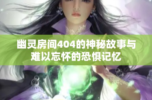 幽灵房间404的神秘故事与难以忘怀的恐惧记忆