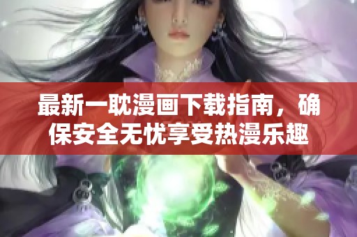 最新一耽漫画下载指南，确保安全无忧享受热漫乐趣