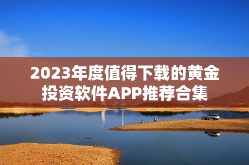 2023年度值得下载的黄金投资软件APP推荐合集