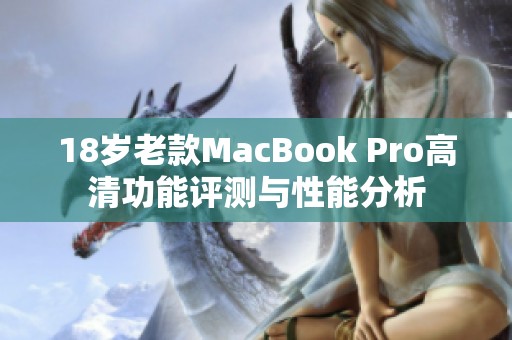 18岁老款MacBook Pro高清功能评测与性能分析