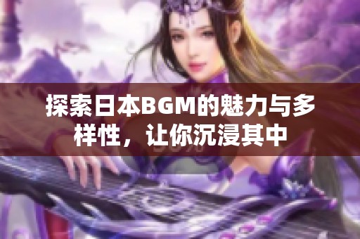 探索日本BGM的魅力与多样性，让你沉浸其中