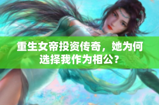 重生女帝投资传奇，她为何选择我作为相公？