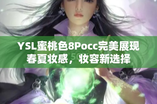 YSL蜜桃色8Pocc完美展现春夏妆感，妆容新选择