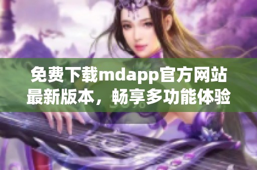 免费下载mdapp官方网站最新版本，畅享多功能体验