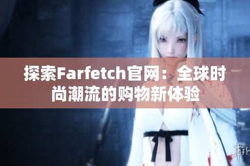 探索Farfetch官网：全球时尚潮流的购物新体验