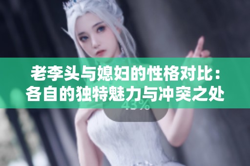 老李头与媳妇的性格对比：各自的独特魅力与冲突之处