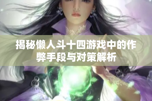 揭秘懒人斗十四游戏中的作弊手段与对策解析