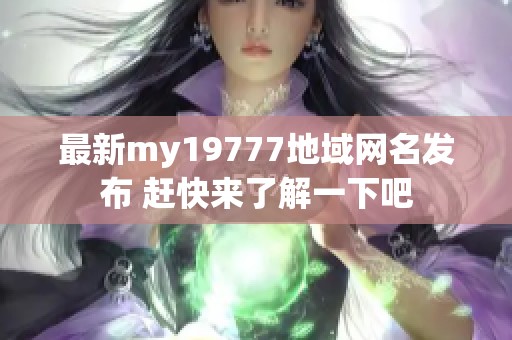 最新my19777地域网名发布 赶快来了解一下吧