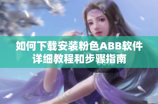 如何下载安装粉色ABB软件详细教程和步骤指南