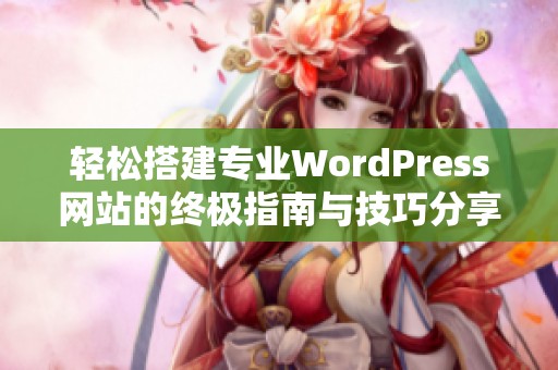 轻松搭建专业WordPress网站的终极指南与技巧分享