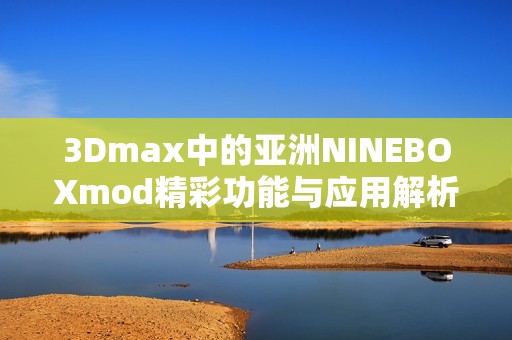 3Dmax中的亚洲NINEBOXmod精彩功能与应用解析