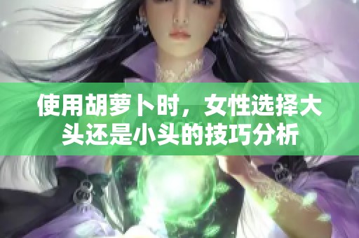 使用胡萝卜时，女性选择大头还是小头的技巧分析