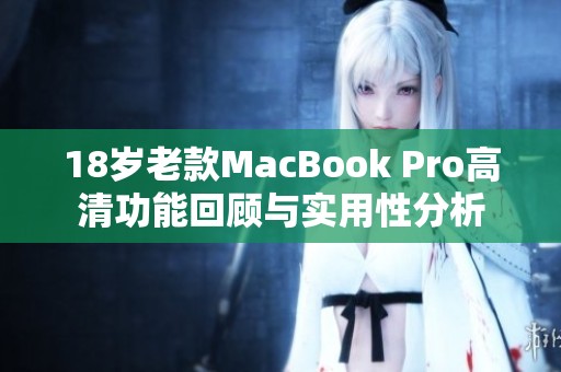 18岁老款MacBook Pro高清功能回顾与实用性分析