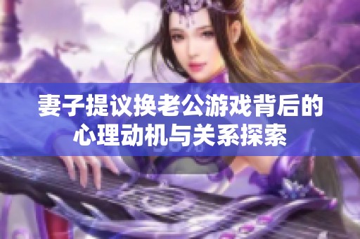 妻子提议换老公游戏背后的心理动机与关系探索