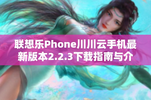 联想乐Phone川川云手机最新版本2.2.3下载指南与介绍