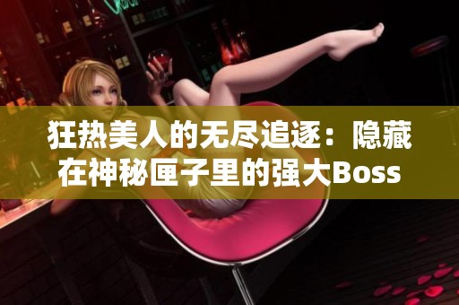 狂热美人的无尽追逐：隐藏在神秘匣子里的强大Boss