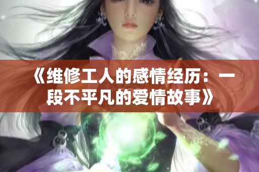 《维修工人的感情经历：一段不平凡的爱情故事》