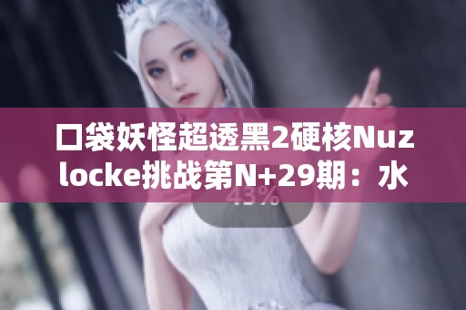 口袋妖怪超透黑2硬核Nuzlocke挑战第N+29期：水系道馆决战！