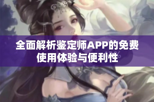 全面解析鉴定师APP的免费使用体验与便利性