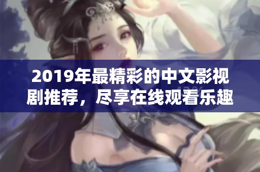 2019年最精彩的中文影视剧推荐，尽享在线观看乐趣！