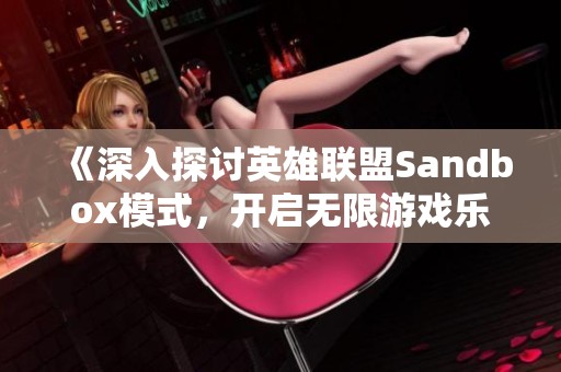 《深入探讨英雄联盟Sandbox模式，开启无限游戏乐趣的新体验》