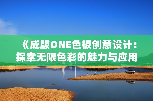 《成版ONE色板创意设计：探索无限色彩的魅力与应用》